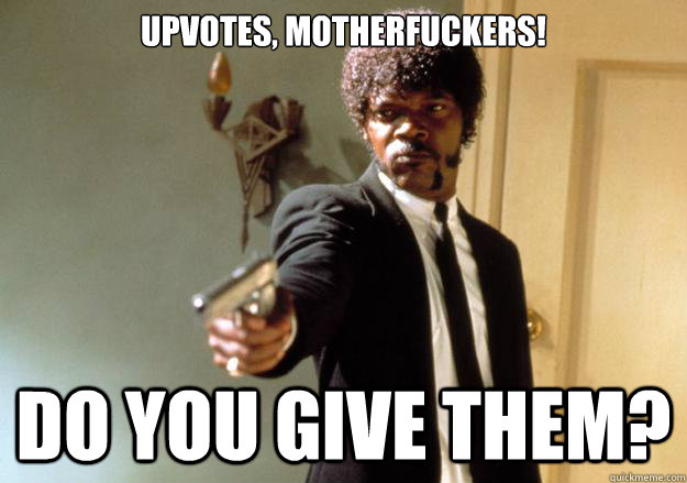 upvotes, motherfuckers! Do you give them?  Samuel L Jackson