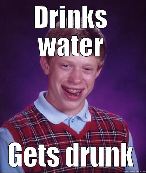 DRINKS WATER GETS DRUNK Bad Luck Brian