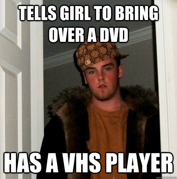 Tells girl to bring over a dvd has a vhs player  Scumbag Steve