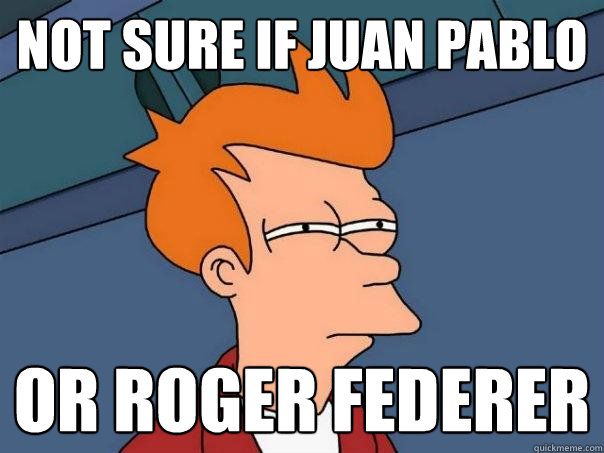 not sure if Juan Pablo Or Roger Federer  Futurama Fry