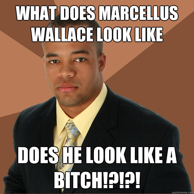 What does Marcellus Wallace Look Like DOES HE LOOK LIKE A BITCH!?!?!  Successful Black Man