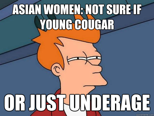 Asian Women: Not Sure if young cougar Or just underage  Futurama Fry