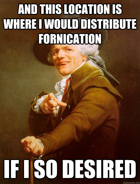 and this location is where I would distribute fornication if i so desired  Joseph Ducreux