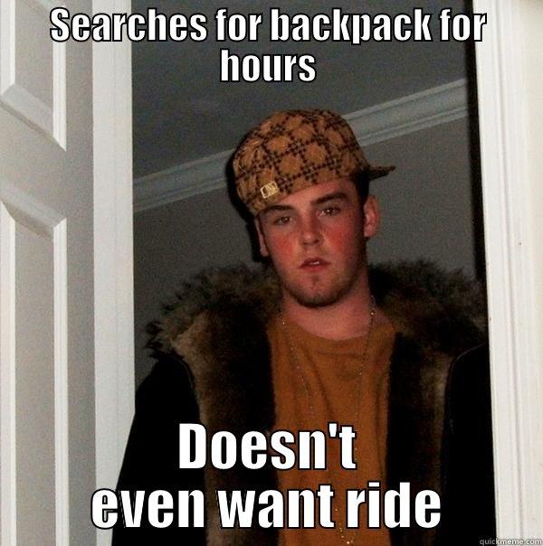 SEARCHES FOR BACKPACK FOR HOURS DOESN'T EVEN WANT RIDE Scumbag Steve