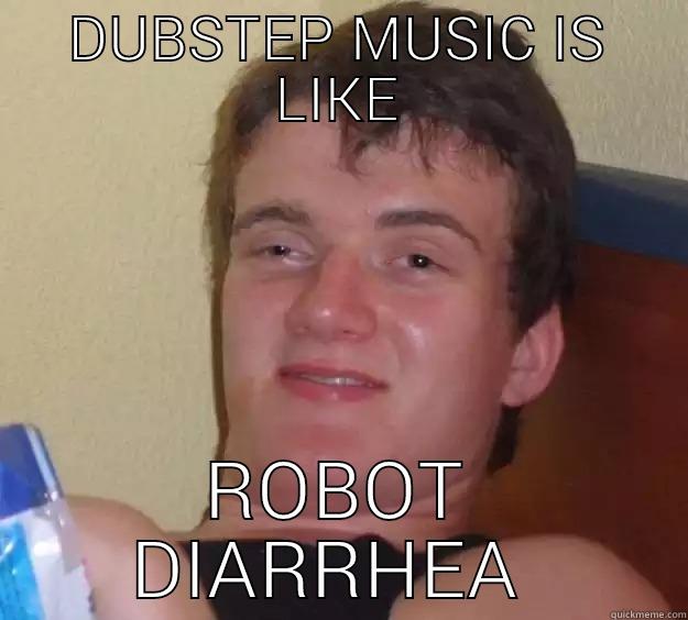 DUBSTEP MUSIC IS LIKE ROBOT DIARRHEA  10 Guy