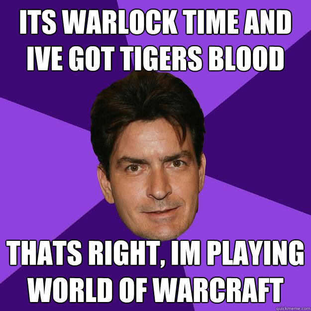 its warlock time and ive got tigers blood and adonis dna thats right, im playing world of warcraft - its warlock time and ive got tigers blood and adonis dna thats right, im playing world of warcraft  Clean Sheen
