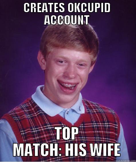 You guys think YOU have it bad... - CREATES OKCUPID ACCOUNT TOP MATCH: HIS WIFE Bad Luck Brian