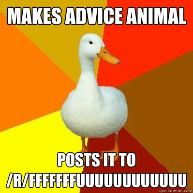 Makes advice animal Posts it to /r/fffffffuuuuuuuuuuuu  Tech Impaired Duck