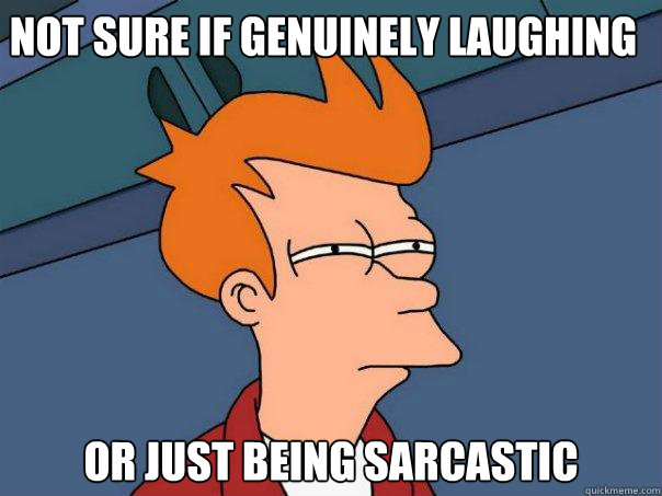 not sure if genuinely laughing or just being sarcastic  Futurama Fry