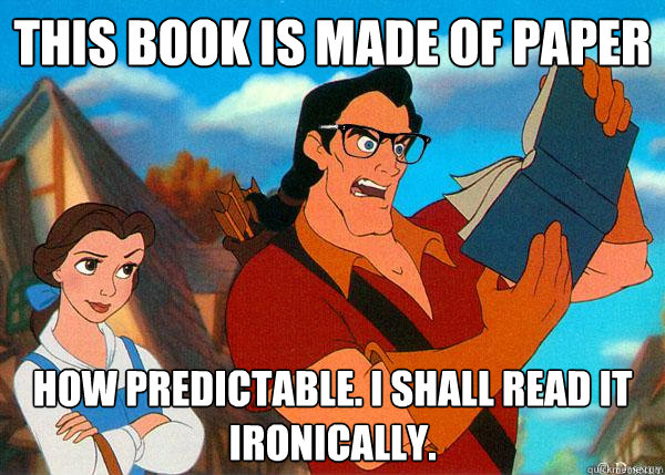 this book is made of paper how predictable. i shall read it ironically.  Hipster Gaston