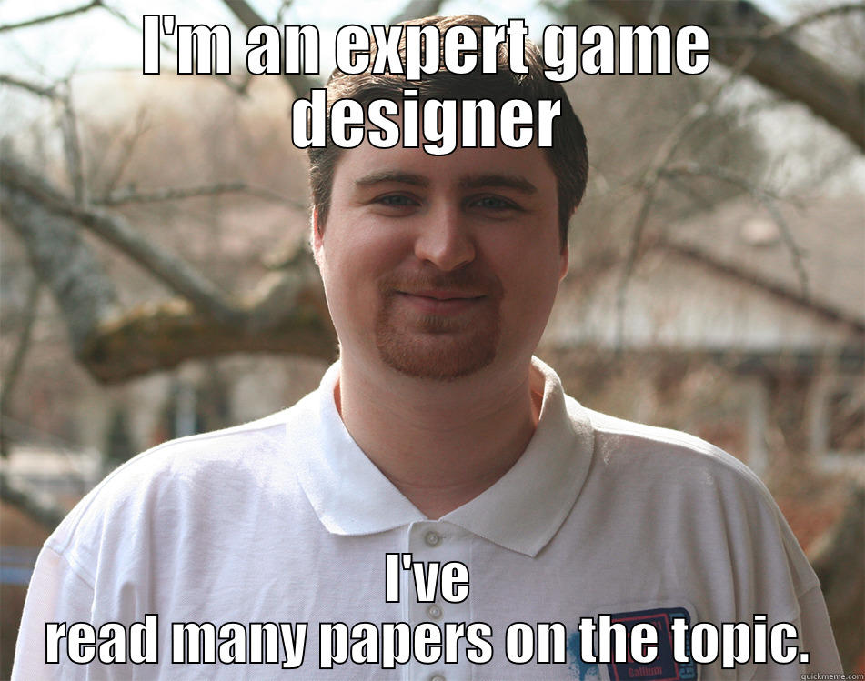 I'M AN EXPERT GAME DESIGNER I'VE READ MANY PAPERS ON THE TOPIC. Misc