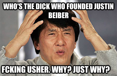 who's the dick who founded justin beiber fcking usher. why? just why?  EPIC JACKIE CHAN