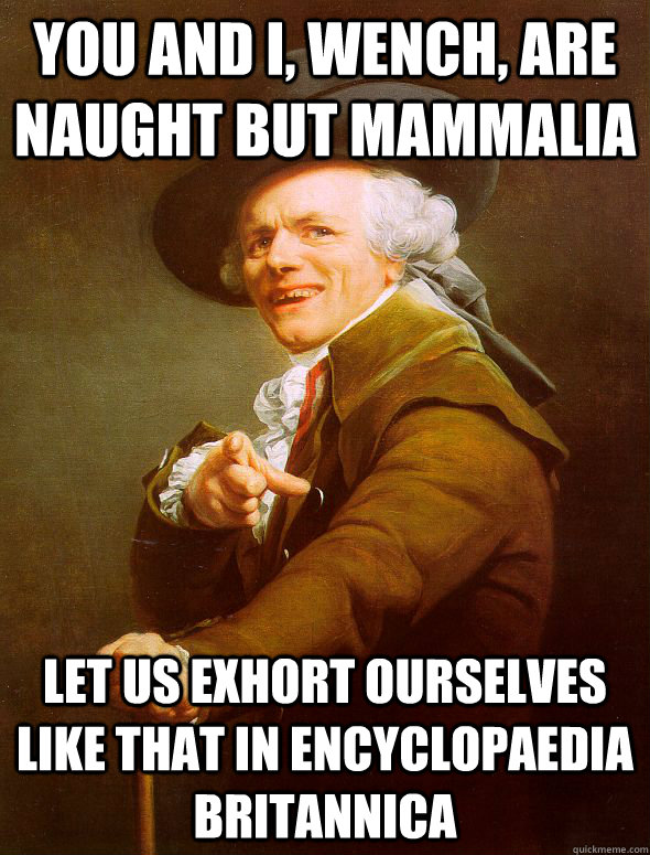 You and I, wench, are naught but mammalia Let us exhort ourselves like that in encyclopaedia Britannica  Joseph Ducreux