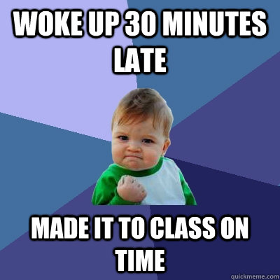 Woke up 30 minutes late Made it to class on time - Woke up 30 minutes late Made it to class on time  Success Kid