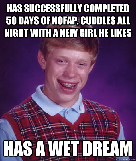 Has successfully completed 50 days of nofap, cuddles all night with a new girl he likes has a wet dream - Has successfully completed 50 days of nofap, cuddles all night with a new girl he likes has a wet dream  Bad Luck Brian