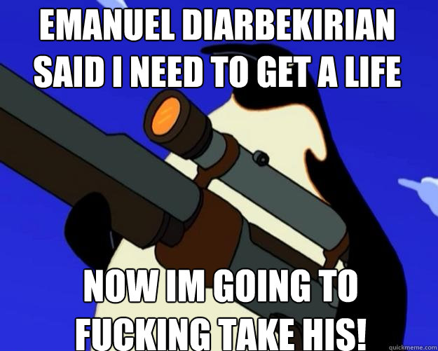 now im going to fucking take his! Emanuel diarbekirian said i need to get a life  SAP NO MORE