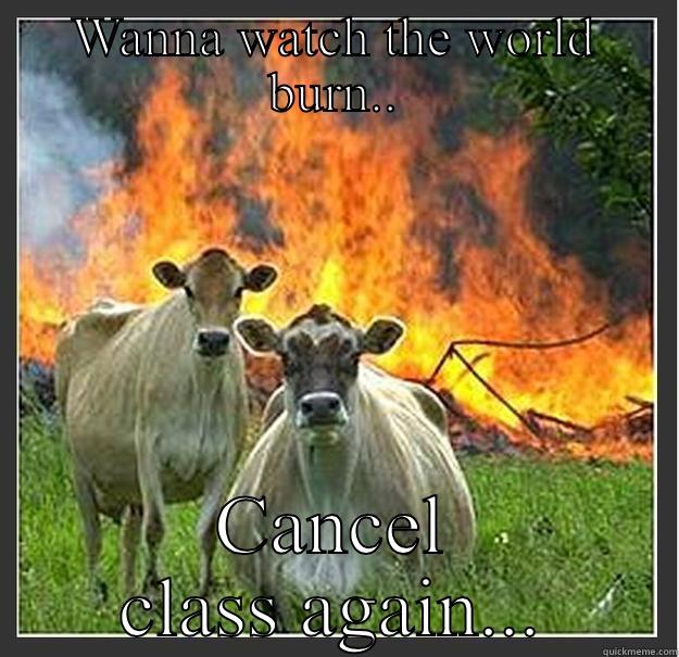 WANNA WATCH THE WORLD BURN.. CANCEL CLASS AGAIN... Evil cows