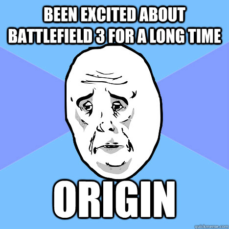 been excited about battlefield 3 for a long time origin  Okay Guy