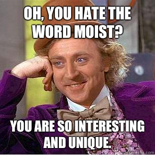 Oh, you hate the word moist? You are so interesting and unique.  - Oh, you hate the word moist? You are so interesting and unique.   Creepy Wonka