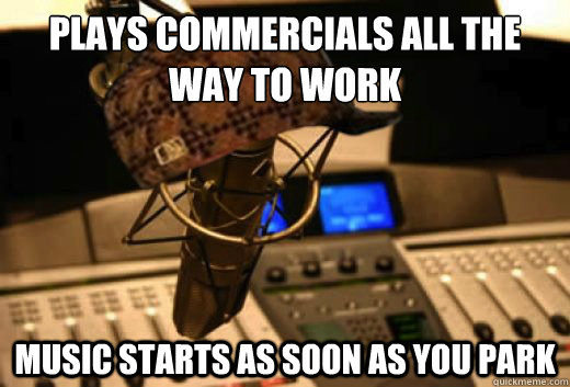 Plays commercials all the way to work Music starts as soon as you park - Plays commercials all the way to work Music starts as soon as you park  scumbag radio station