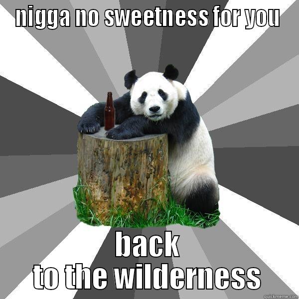 back to the wilderness - NIGGA NO SWEETNESS FOR YOU BACK TO THE WILDERNESS Pickup-Line Panda