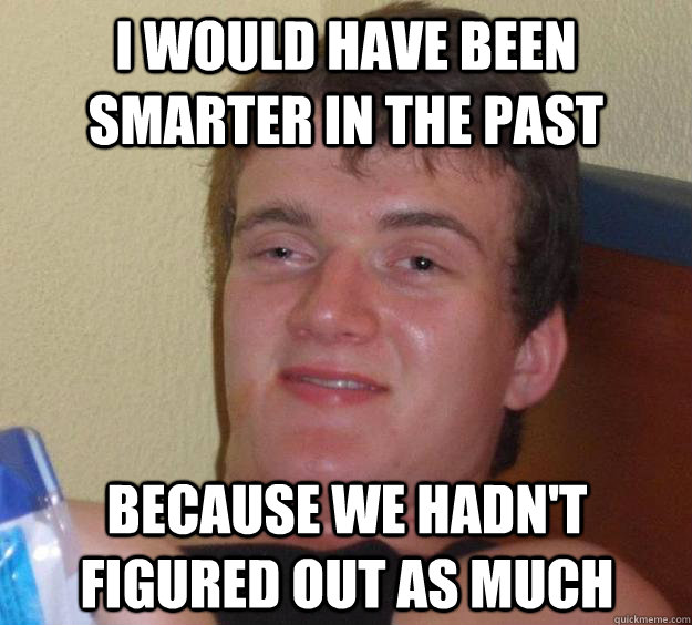 I would have been smarter in the past because we hadn't figured out as much  10 Guy