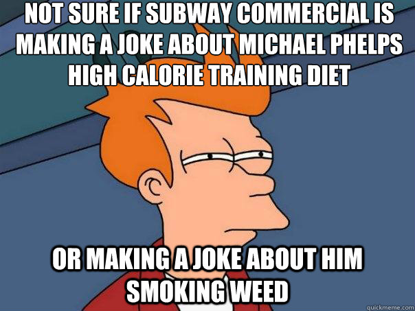 not sure if subway commercial is
making a joke about michael phelps
high calorie training diet or making a joke about him smoking weed  Futurama Fry