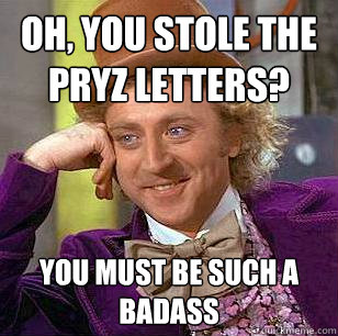 Oh, You stole the pryz letters? You must be such a badass  Condescending Wonka