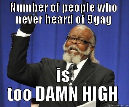 NUMBER OF PEOPLE WHO NEVER HEARD OF 9GAG IS TOO DAMN HIGH Too Damn High