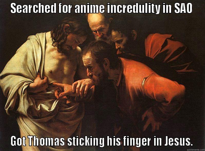 SEARCHED FOR ANIME INCREDULITY IN SAO GOT THOMAS STICKING HIS FINGER IN JESUS. Misc