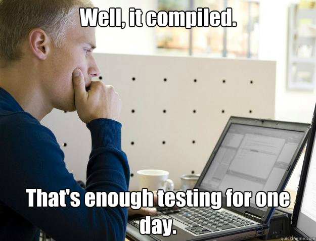 Well, it compiled. That's enough testing for one day. - Well, it compiled. That's enough testing for one day.  Programmer