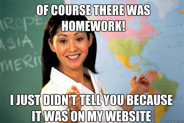 Of course there was homework! I just didn't tell you because it was on my website - Of course there was homework! I just didn't tell you because it was on my website  Unhelpful High School Teacher