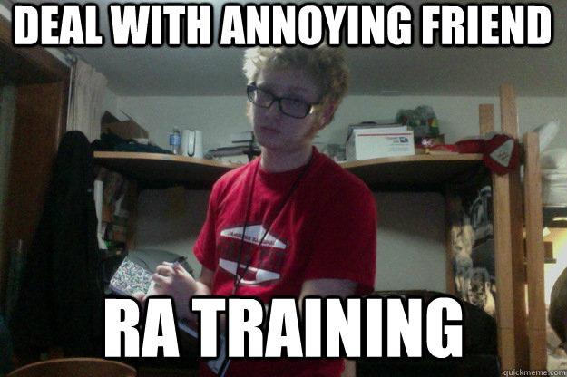 Deal with annoying friend RA Training  Upcoming RA