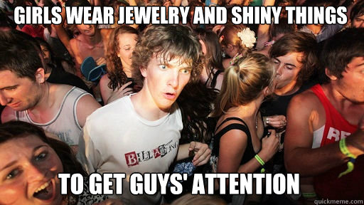 Girls wear jewelry and shiny things To get guys' attention  Sudden Clarity Clarence