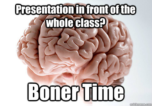 Presentation in front of the whole class? Boner Time  Scumbag Brain