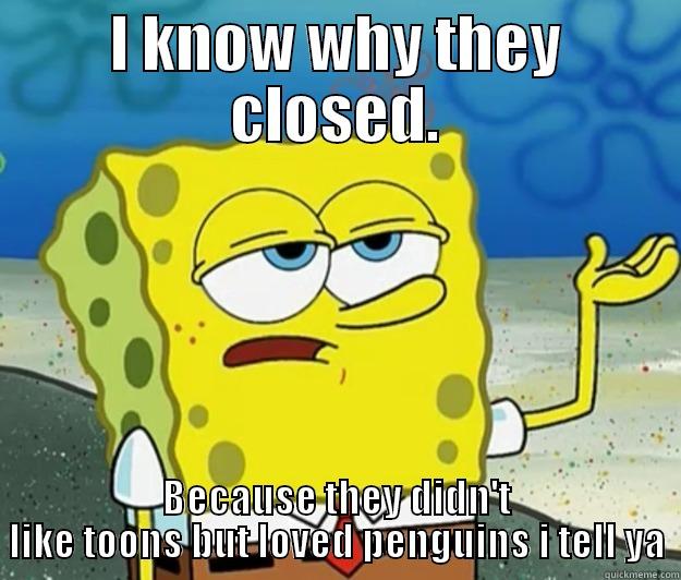 They killed toontown. - I KNOW WHY THEY CLOSED. BECAUSE THEY DIDN'T LIKE TOONS BUT LOVED PENGUINS I TELL YA Tough Spongebob