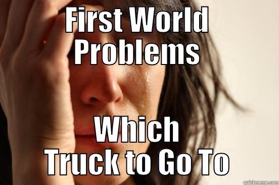 FIRST WORLD PROBLEMS WHICH TRUCK TO GO TO First World Problems