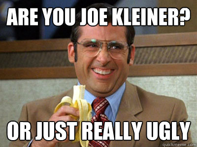 are you joe kleiner? or just really ugly - are you joe kleiner? or just really ugly  Brick Tamland