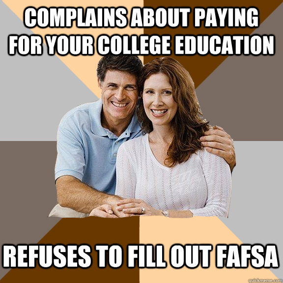 Complains about paying for your college education Refuses to fill out Fafsa - Complains about paying for your college education Refuses to fill out Fafsa  Scumbag Parents