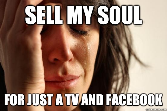 Sell my soul For just a tv and facebook  First World Problems