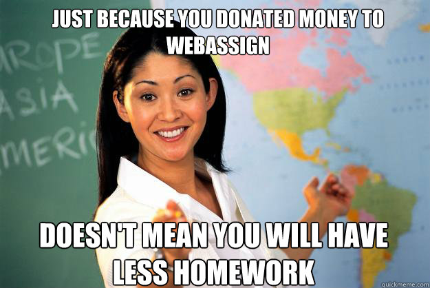 Just because you donated money to webassign Doesn't mean you will have less homework - Just because you donated money to webassign Doesn't mean you will have less homework  Unhelpful High School Teacher