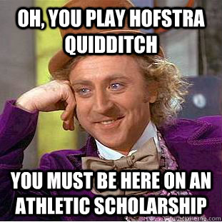 Oh, you play Hofstra Quidditch You must be here on an athletic scholarship  Condescending Wonka