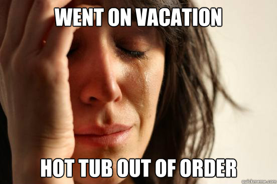 Went on vacation hot tub out of order  First World Problems