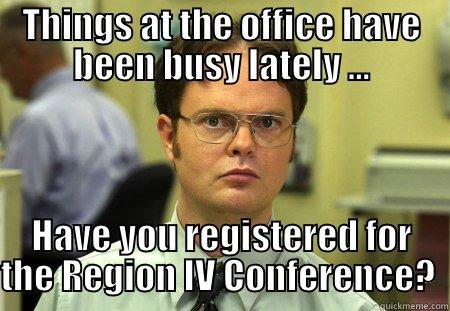 THINGS AT THE OFFICE HAVE BEEN BUSY LATELY ... HAVE YOU REGISTERED FOR THE REGION IV CONFERENCE?  Schrute