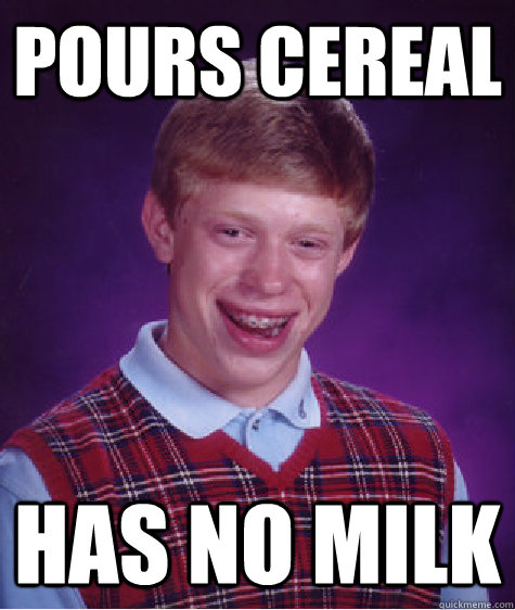 POURS CEREAL HAS NO MILK - POURS CEREAL HAS NO MILK  Bad Luck Brian