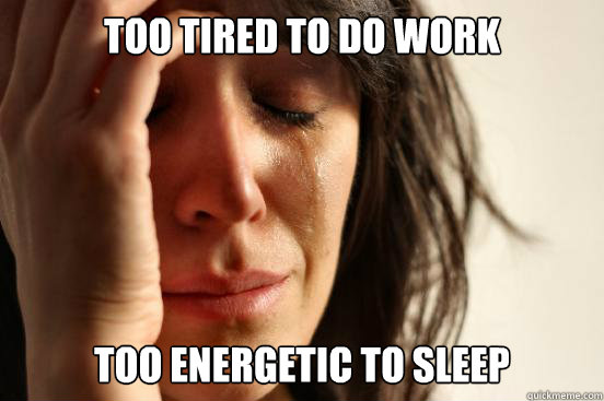 too tired to do work too energetic to sleep  First World Problems