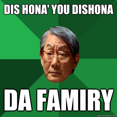 DIS HONA' YOU DISHONA DA FAMIRY  High Expectations Asian Father