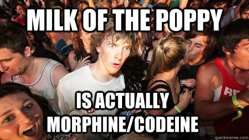 MILK OF THE POPPY IS ACTUALLY MORPHINE/CODEINE - MILK OF THE POPPY IS ACTUALLY MORPHINE/CODEINE  Sudden Clarity Clarence