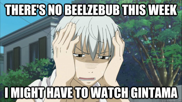 There's no beelzebub this week I might have to watch gintama  
