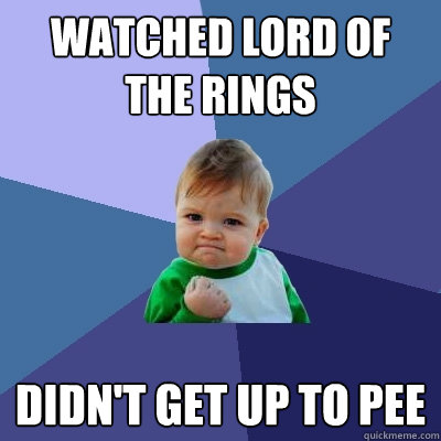 Watched Lord of the Rings Didn't get up to pee  - Watched Lord of the Rings Didn't get up to pee   Success Kid